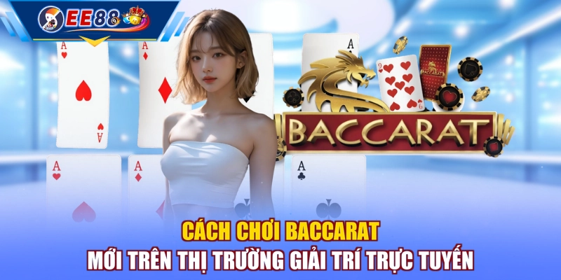Cách chơi Baccarat mới trên thị trường giải trí trực tuyến