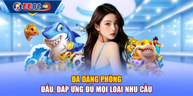 Đa dạng phòng đấu, đáp ứng đủ mọi loại nhu cầu