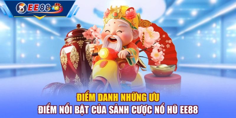 Điểm danh những ưu điểm nổi bật của sảnh cược nổ hũ EE88
