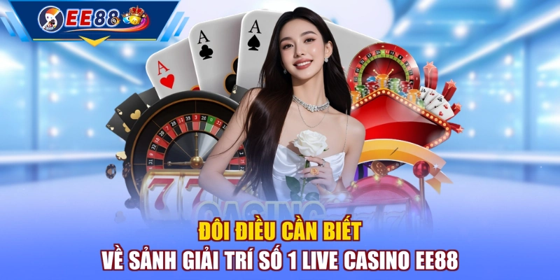 Đôi điều cần biết về sảnh giải trí số 1 Live Casino EE88