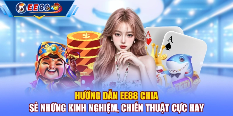 Hướng dẫn EE88 chia sẻ những kinh nghiệm, chiến thuật cực hay