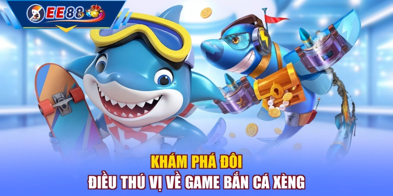 Khám phá đôi điều thú vị về game Bắn Cá Xèng