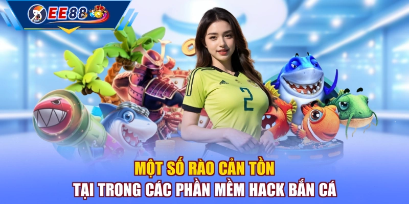 Một số rào cản tồn tại trong các phần mềm hack bắn cá
