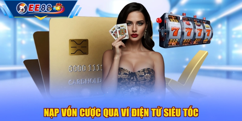 Nạp vốn cược qua ví điện tử siêu tốc