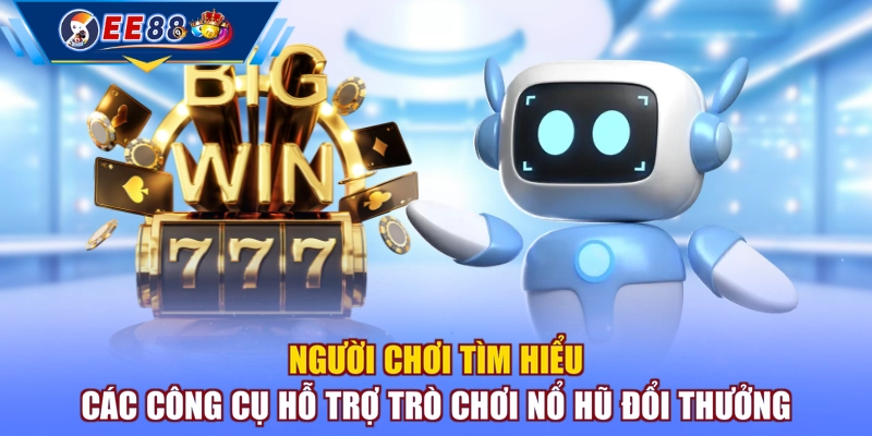 Người chơi tìm hiểu các công cụ hỗ trợ trò chơi nổ hũ đổi thưởng