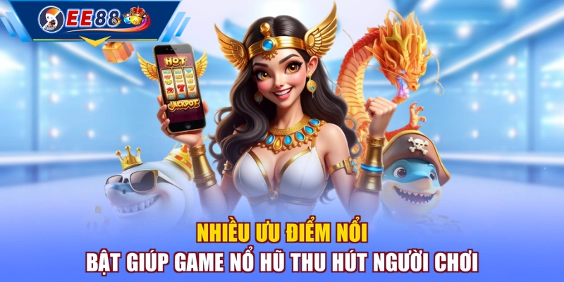 Nhiều ưu điểm nổi bật giúp game nổ hũ thu hút người chơi
