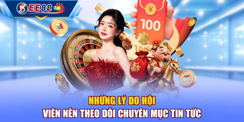 Những lý do hội viên nên theo dõi chuyên mục tin tức