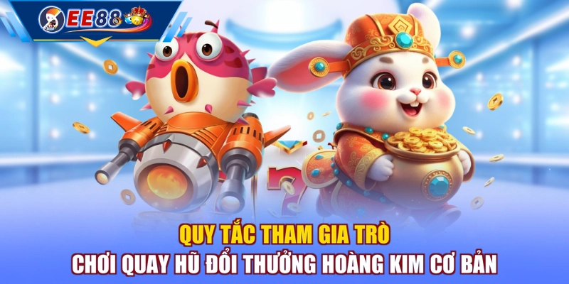Quy tắc tham gia trò chơi  quay hũ đổi thưởng Hoàng Kim cơ bản