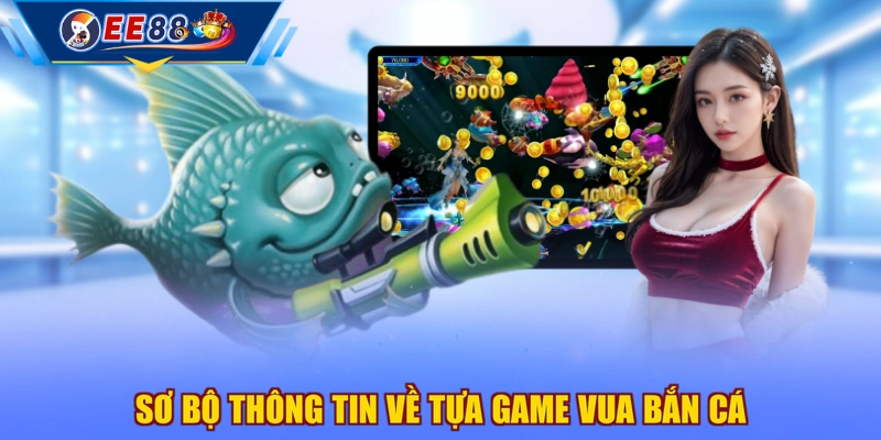 Sơ bộ thông tin về tựa game Vua Bắn Cá