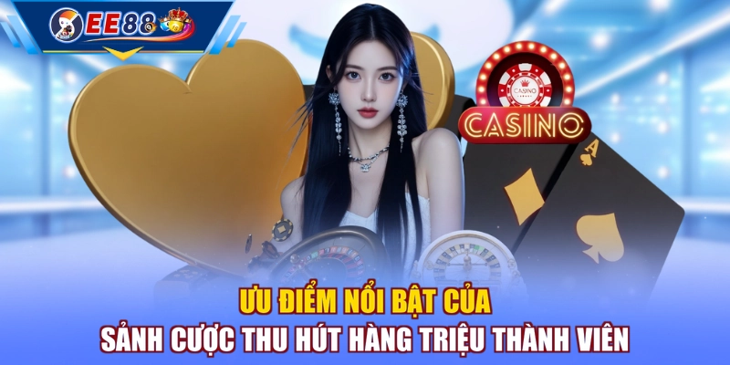Ưu điểm nổi bật của sảnh cược thu hút hàng triệu thành viên