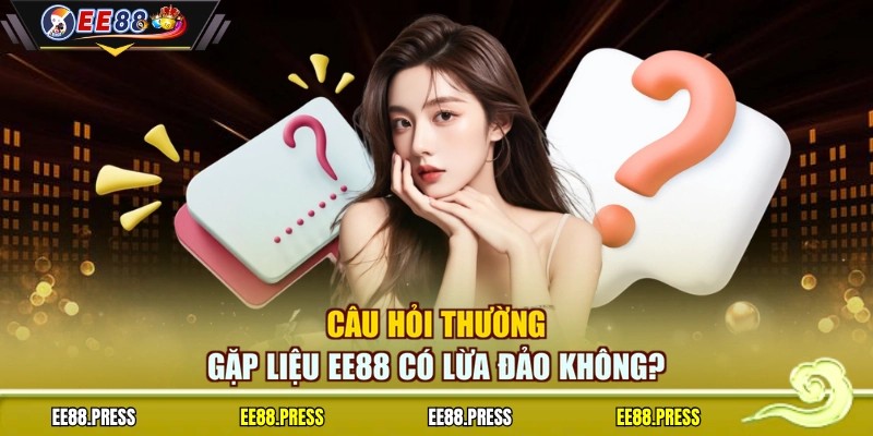 Câu hỏi thường gặp liệu EE88 có lừa đảo không?