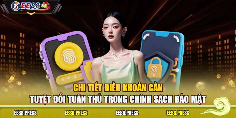 Chi tiết điều khoản cần tuyệt đối tuân thủ trong chính sách bảo mật