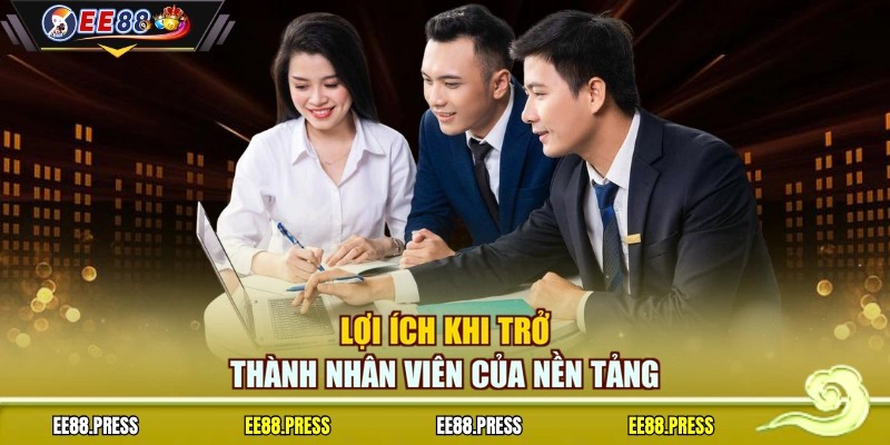 Lợi ích khi trở thành nhân viên của nền tảng